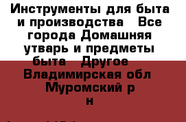 Инструменты для быта и производства - Все города Домашняя утварь и предметы быта » Другое   . Владимирская обл.,Муромский р-н